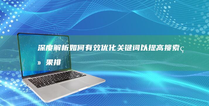 深度解析：如何有效优化关键词以提高搜索结果排名